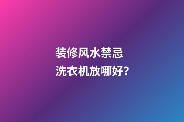 装修风水禁忌 洗衣机放哪好？